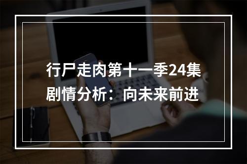 行尸走肉第十一季24集剧情分析：向未来前进