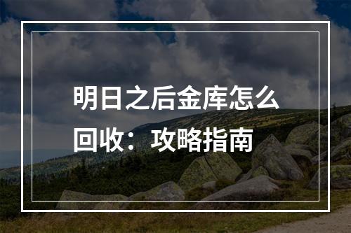 明日之后金库怎么回收：攻略指南