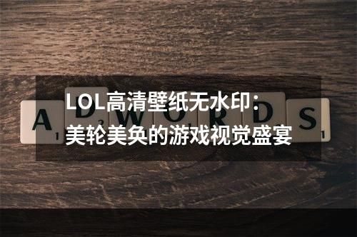 LOL高清壁纸无水印：美轮美奂的游戏视觉盛宴