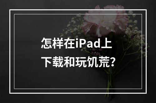 怎样在iPad上下载和玩饥荒？