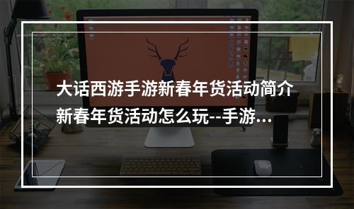 大话西游手游新春年货活动简介 新春年货活动怎么玩--手游攻略网