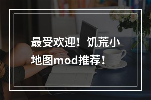 最受欢迎！饥荒小地图mod推荐！