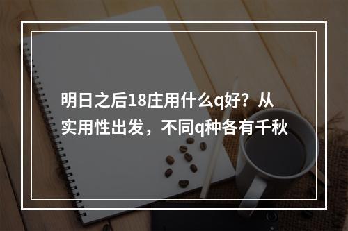 明日之后18庄用什么q好？从实用性出发，不同q种各有千秋