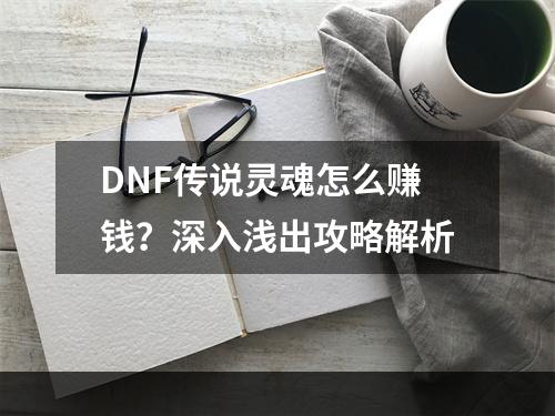 DNF传说灵魂怎么赚钱？深入浅出攻略解析