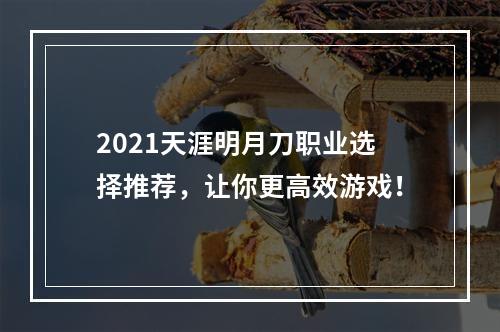 2021天涯明月刀职业选择推荐，让你更高效游戏！