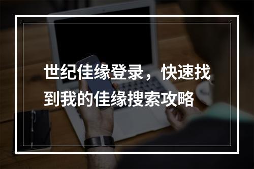 世纪佳缘登录，快速找到我的佳缘搜索攻略