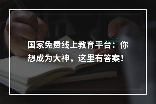 国家免费线上教育平台：你想成为大神，这里有答案！