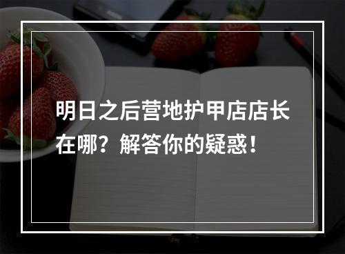 明日之后营地护甲店店长在哪？解答你的疑惑！