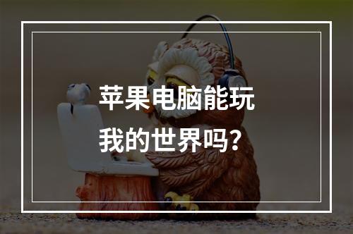 苹果电脑能玩我的世界吗？