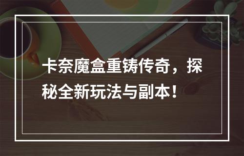 卡奈魔盒重铸传奇，探秘全新玩法与副本！