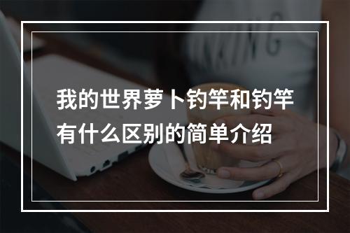 我的世界萝卜钓竿和钓竿有什么区别的简单介绍