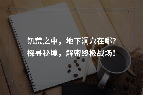 饥荒之中，地下洞穴在哪？探寻秘境，解密终极战场！