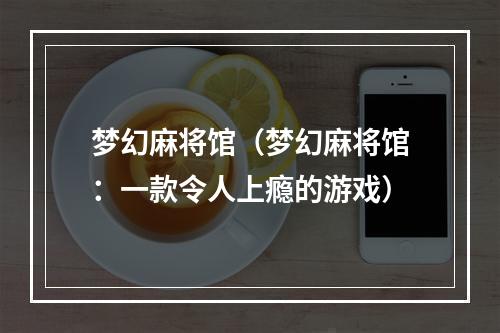 梦幻麻将馆（梦幻麻将馆：一款令人上瘾的游戏）