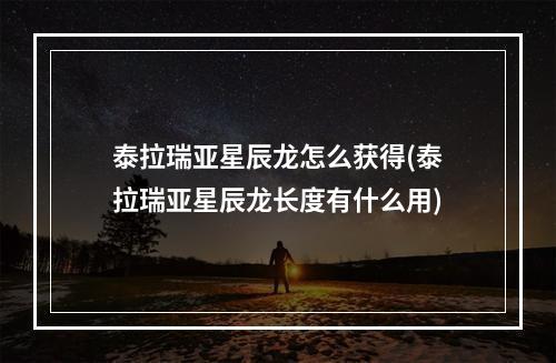 泰拉瑞亚星辰龙怎么获得(泰拉瑞亚星辰龙长度有什么用)