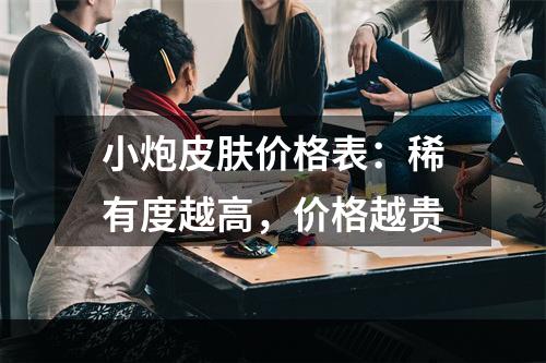 小炮皮肤价格表：稀有度越高，价格越贵