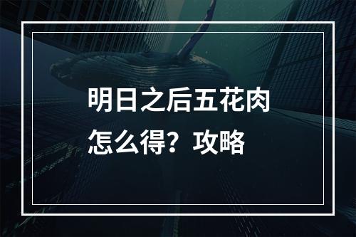 明日之后五花肉怎么得？攻略