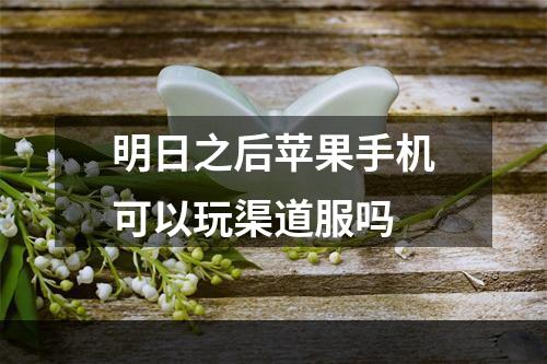 明日之后苹果手机可以玩渠道服吗