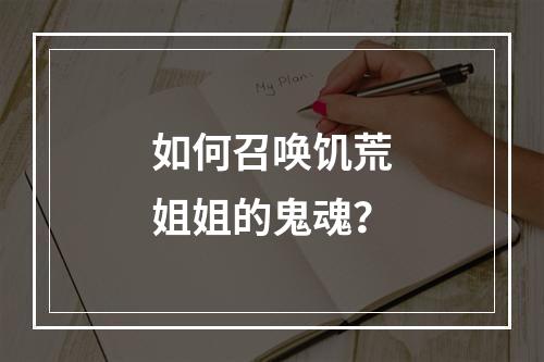 如何召唤饥荒姐姐的鬼魂？