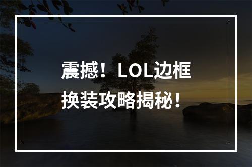 震撼！LOL边框换装攻略揭秘！