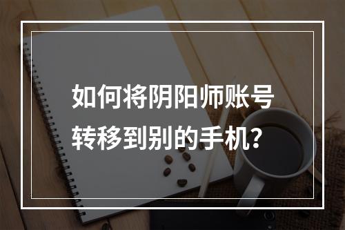 如何将阴阳师账号转移到别的手机？