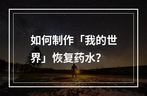 如何制作「我的世界」恢复药水？