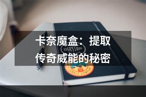 卡奈魔盒：提取传奇威能的秘密