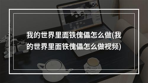 我的世界里面铁傀儡怎么做(我的世界里面铁傀儡怎么做视频)