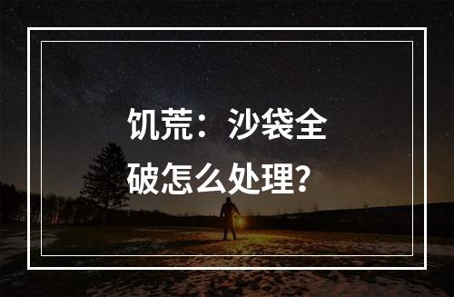 饥荒：沙袋全破怎么处理？