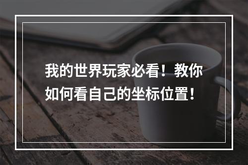 我的世界玩家必看！教你如何看自己的坐标位置！