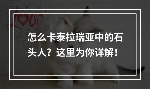 怎么卡泰拉瑞亚中的石头人？这里为你详解！