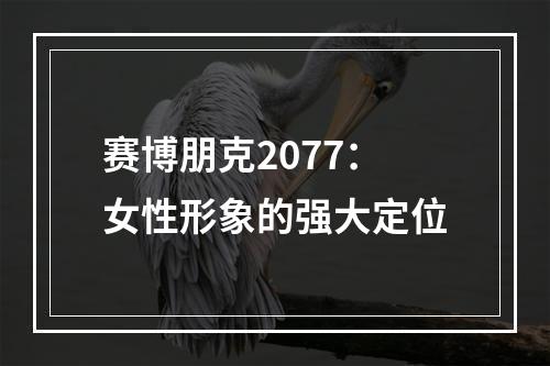 赛博朋克2077：女性形象的强大定位