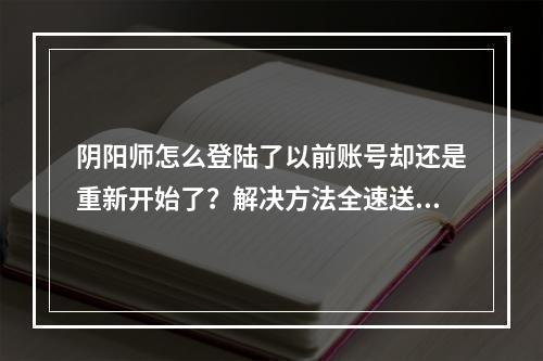 阴阳师怎么登陆了以前账号却还是重新开始了？解决方法全速送达！