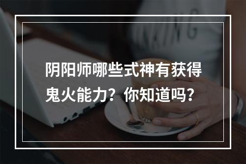 阴阳师哪些式神有获得鬼火能力？你知道吗？