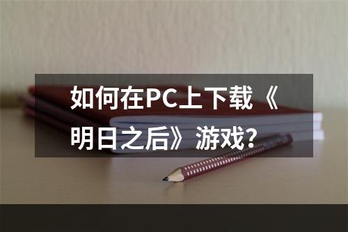 如何在PC上下载《明日之后》游戏？