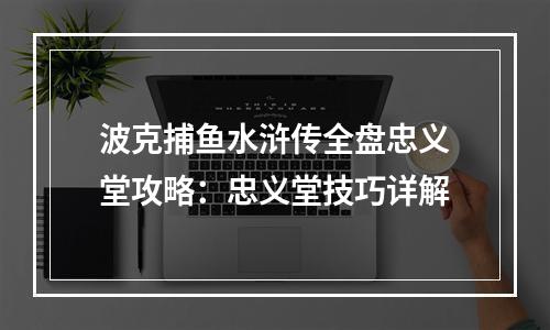 波克捕鱼水浒传全盘忠义堂攻略：忠义堂技巧详解