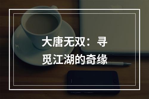 大唐无双：寻觅江湖的奇缘