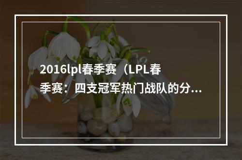 2016lpl春季赛（LPL春季赛：四支冠军热门战队的分析）