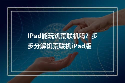 IPad能玩饥荒联机吗？步步分解饥荒联机iPad版