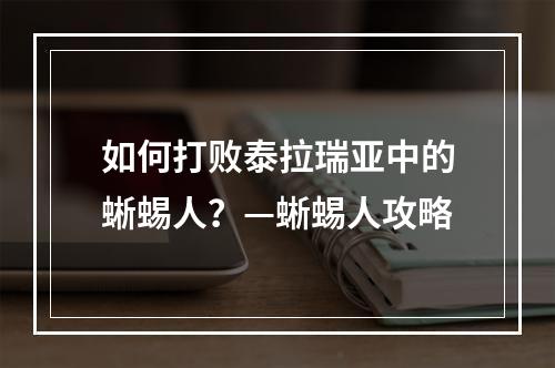 如何打败泰拉瑞亚中的蜥蜴人？—蜥蜴人攻略