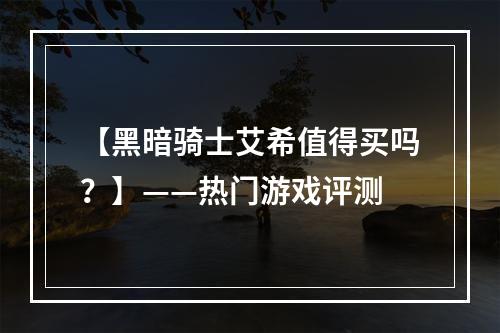 【黑暗骑士艾希值得买吗？】——热门游戏评测