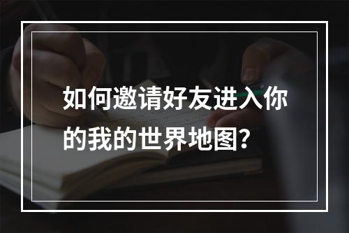 如何邀请好友进入你的我的世界地图？