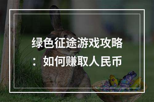 绿色征途游戏攻略：如何赚取人民币