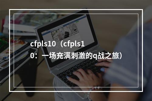 cfpls10（cfpls10：一场充满刺激的q战之旅）