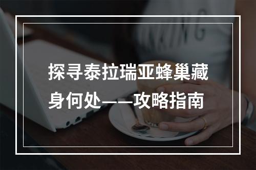 探寻泰拉瑞亚蜂巢藏身何处——攻略指南