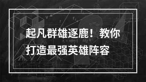 起凡群雄逐鹿！教你打造最强英雄阵容