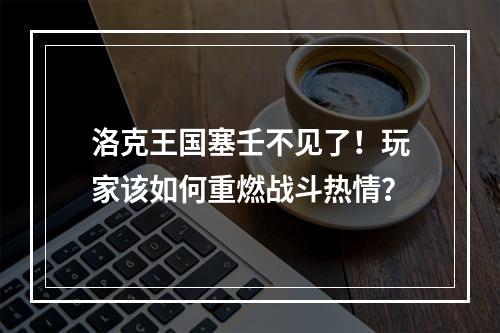 洛克王国塞壬不见了！玩家该如何重燃战斗热情？