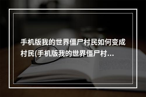 手机版我的世界僵尸村民如何变成村民(手机版我的世界僵尸村民如何变成村民模式)