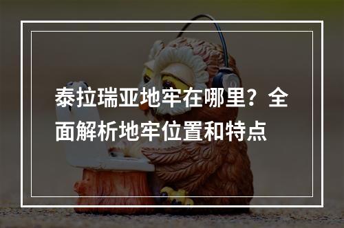 泰拉瑞亚地牢在哪里？全面解析地牢位置和特点