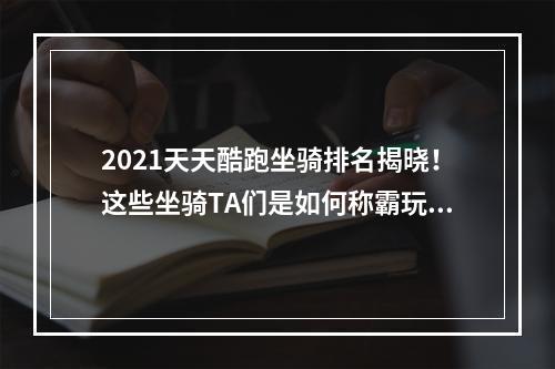 2021天天酷跑坐骑排名揭晓！这些坐骑TA们是如何称霸玩家心中的宝座的？