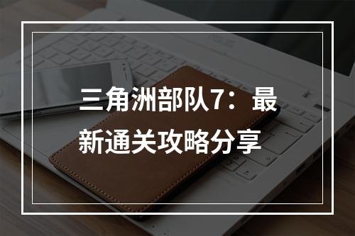 三角洲部队7：最新通关攻略分享